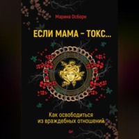 Марина Осборн. Если мама – токс… Как освободиться из враждебных отношений