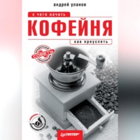 Андрей Николаевич Уланов. Кофейня: с чего начать, как преуспеть. Советы владельцам и управляющим