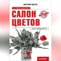 Дмитрий Крутов. Салон цветов: с чего начать, как преуспеть