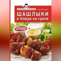 Дарья Нестерова. Экспресс-рецепты. Шашлыки и блюда на гриле