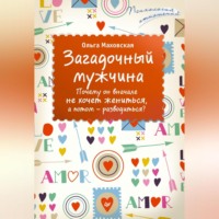 Ольга Маховская. Загадочный мужчина. Почему он вначале не хочет жениться, а потом – разводиться?