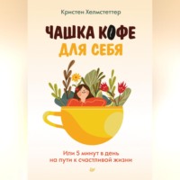Кристен Хелмстеттер. Чашка кофе для себя. Или 5 минут в день на пути к счастливой жизни