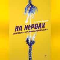 Екатерина Оксанен. На нервах. Как перестать переживать и начать жить