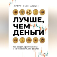 Артур Хуснуллин. Лучше, чем деньги. Как создать криптокапитал и не беспокоиться о деньгах