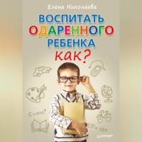 Е. И. Николаева. Воспитать одаренного ребенка. Как?