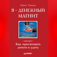 Юрий Тангаев. Я – денежный магнит. Как притягивать деньги и удачу