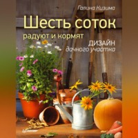 Галина Кизима. Шесть соток радуют и кормят. Дизайн дачного участка