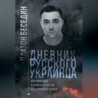 Платон Беседин. Дневник русского украинца: Евромайдан, Крымская весна, донбасская бойня