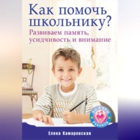 Елена Камаровская. Как помочь школьнику? Развиваем память, усидчивость и внимание