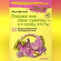 Илья Щеголев. Покажи мне свою сумочку – и я скажу, кто ты. 32 фокуса визуальной психодиагностики