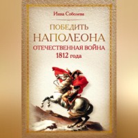 Инна Соболева. Победить Наполеона. Отечественная война 1812 года