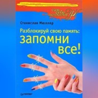 Станислав Мюллер. Разблокируй свою память: запомни все!