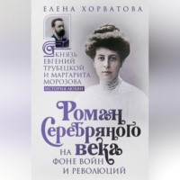Елена Викторовна Хорватова. Роман Серебряного века на фоне войн и революций. Князь Евгений Трубецкой и Маргарита Морозова
