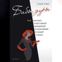 Сима Хорс. Бабы дуры, или Как быть счастливой женщиной в наше время и в нашей стране