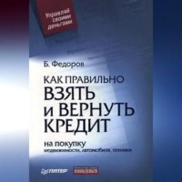 Борис Валерьевич Федоров. Как правильно взять и вернуть кредит: на покупку недвижимости, автомобиля, техники