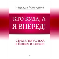 Надежда Командина. Кто куда, а я вперед! Стратегия успеха в бизнесе и в жизни