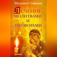 Матушка Стефания. Лечение молитвами и заговорами