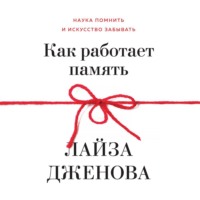 Лайза Дженова. Как работает память. Наука помнить и искусство забывать