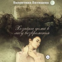 Валентина Батищева. Хозяйка дома в лесу безвременья