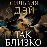 Сильвия Дэй. Так близко