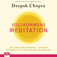 Дипак Чопра. Vollkommene Meditation - Das Leben transformieren - von mehr Gelassenheit bis zum spirituellen Erwachen (Ungek?rzt)