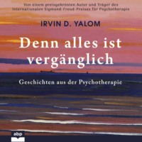 Irvin D. Yalom. Denn alles ist verg?nglich - Geschichten aus der Psychotherapie (Ungek?rzt)