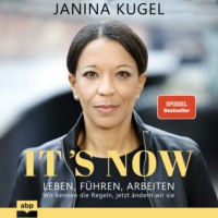 Janina Kugel. It's Now - Leben, f?hren, arbeiten - Wir kennen die Regeln, jetzt ?ndern wir sie (Ungek?rzt)