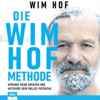 Wim Hof. Die Wim-Hof-Methode - Sprenge deine Grenzen und aktiviere dein volles Potential (Ungek?rzt)