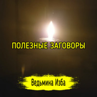 ПОЛЕЗНЫЕ ЗАГОВОРЫ. ДЛЯ ВСЕХ. ВЕДЬМИНА ИЗБА  ИНГА ХОСРОЕВА