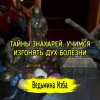 ТАЙНЫ ЗНАХАРЕЙ. УЧИМСЯ ИЗГОНЯТЬ ДУХ БОЛЕЗНИ. ВЕДЬМИНА ИЗБА  ИНГА ХОСРОЕВА