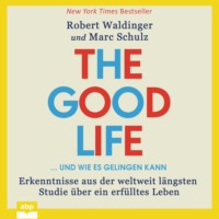 Marc Schulz. The Good Life ... und wie es gelingen kann - Erkenntnisse aus der weltweit l?ngsten Studie ?ber ein erf?lltes Leben (Ungek?rzt)