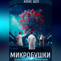 Алекс Шел. Микробушки. Взгляд в бесконечность, полную жизни