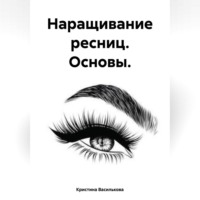 Кристина Василькова. Наращивание ресниц. Основы.