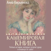 Анна Кирьянова. Кашемировая книга. Теплые истории, которые согреют душу и отвлекут от забот