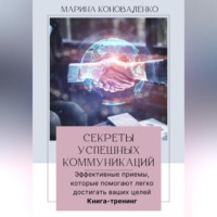 Марина Юрьевна Коноваленко. Секреты успешных коммуникаций.Эффективные приемы, которые помогают легко достигать ваших целей. Книга-тренинг