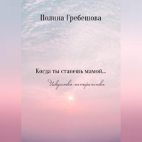 Полина Николаевна Гребешова. Когда ты станешь мамой…