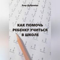 Егор Вячеславович Дубровин. Как помочь ребенку учиться в школе