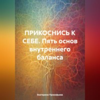 Екатерина Андреевна Прокофьева. ПРИКОСНИСЬ К СЕБЕ. Пять основ внутреннего баланса