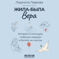 Людмила Лаврова. Жила-была Вера. Истории о силе духа, любящих сердцах и билете на счастье