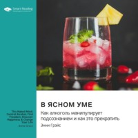Smart Reading. В ясном уме. Как алкоголь манипулирует подсознанием и как это прекратить. Энни Грэйс. Саммари