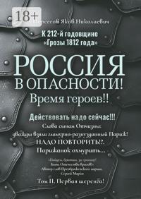 К 212-й годовщине «Грозы 1812 года». Россия в Опасности! Время героев!! Действовать надо сейчас!!! Том II. Первая шеренга!