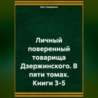 . Личный поверенный товарища Дзержинского. В пяти томах. Книги 3-5