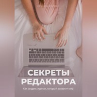 Юлия Июльская. Секреты редактора: как создать журнал, который захватит мир