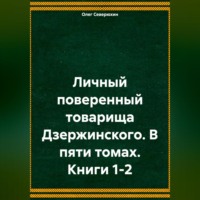 Олег Северюхин. Личный поверенный товарища Дзержинского. В пяти томах. Книги 1-2