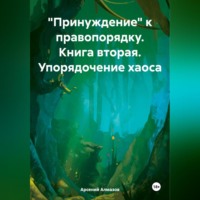 Арсений Алмазов. «Принуждение» к правопорядку. Книга вторая. Упорядочение хаоса