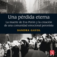 Sandra Gayol. Una p?rdida eterna - La muerte de Eva Per?n y la creaci?n de una comunidad emocional peronista