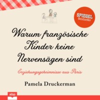 Pamela  Druckerman. Warum franz?sische Kinder keine Nervens?gen sind - Erziehungsgeheimnisse aus Paris (Ungek?rzt)