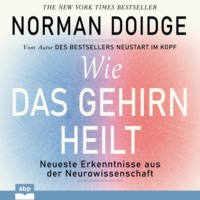 Norman Doidge. Wie das Gehirn heilt - Neueste Erkenntnisse aus der Neurowissenschaft (Ungek?rzt)