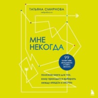 Татьяна Смирнова. Мне некогда. Полезная книга для тех, кому приходится выбирать между «надо» и «хочу»