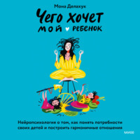 Мона Делахук. Чего хочет мой ребенок. Нейропсихология о том, как понять потребности своих детей и построить гармоничные отношения
